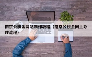 进贤南京公积金网站制作教程（南京公积金网上办理流程）