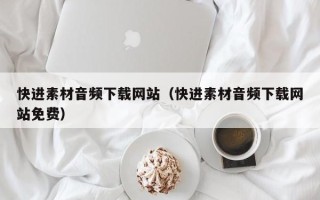 进贤快进素材音频下载网站（快进素材音频下载网站免费）