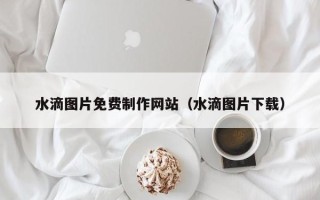 进贤水滴图片免费制作网站（水滴图片下载）