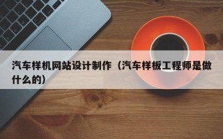 进贤汽车样机网站设计制作（汽车样板工程师是做什么的）