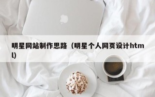 进贤明星网站制作思路（明星个人网页设计html）