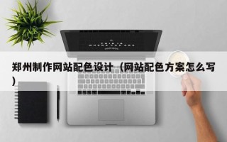 进贤郑州制作网站配色设计（网站配色方案怎么写）